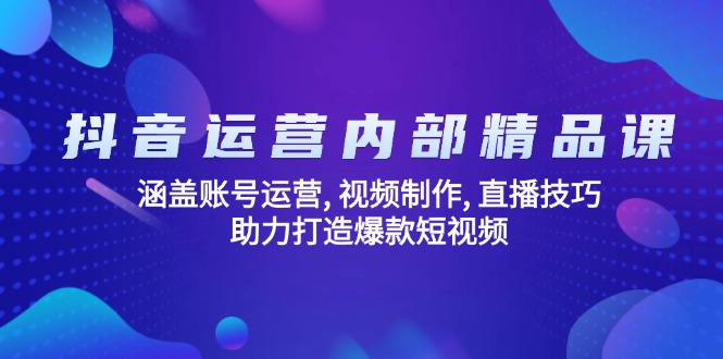 抖音运营内部精品课：涵盖账号运营, 视频制作, 直播技巧, 助力打造爆款…-云享网创