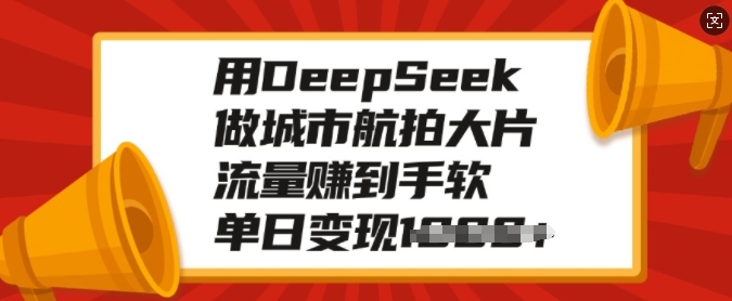 用DeepSeek做城市航拍大片，流量赚到手软，单日变现多张-云享网创