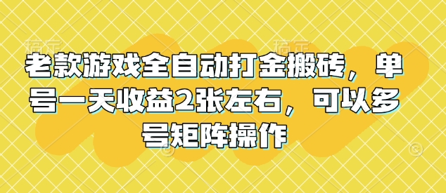 老款游戏全自动打金搬砖，单号一天收益2张左右，可以多号矩阵操作【揭秘】-云享网创