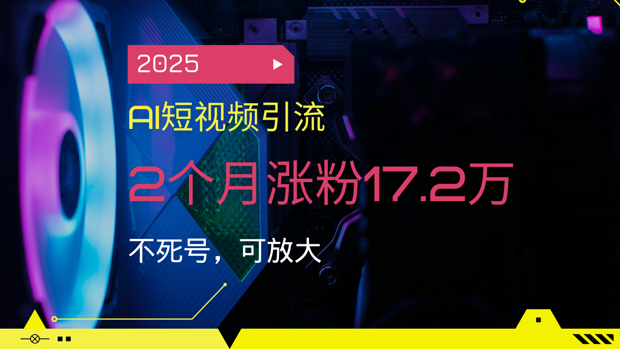 2025AI短视频引流，2个月涨粉17.2万，不死号，可放大-云享网创