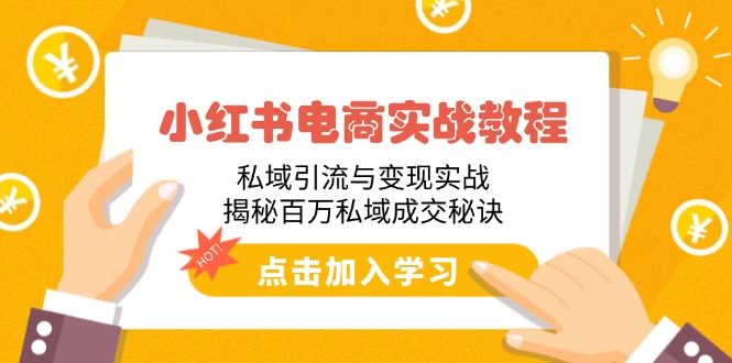 小红书电商实战教程：私域引流与变现实战，揭秘百万私域成交秘诀-云享网创