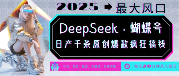 DeepSeek+蝴蝶号，2025年最大风口，日产千条原创爆款，轻松月入破W-云享网创