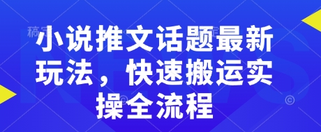小说推文话题最新玩法，快速搬运实操全流程-云享网创