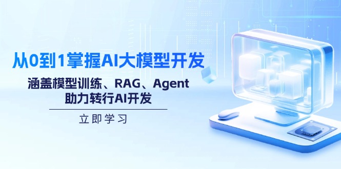 从0到1掌握AI大模型开发，涵盖模型训练、RAG、Agent，助力转行AI开发-云享网创