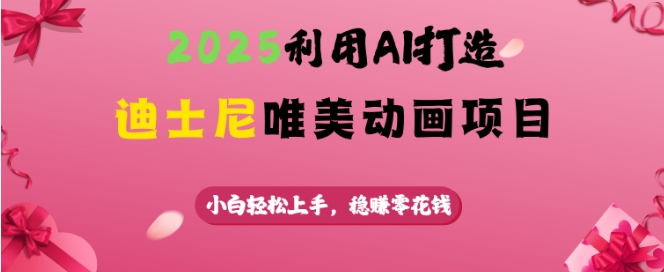 2025利用AI打造迪士尼唯美动画项目，小白轻松上手，稳挣零花钱-云享网创