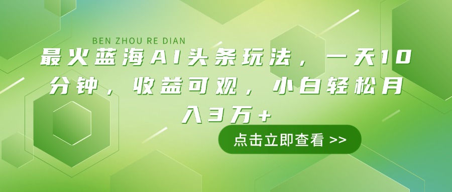最火蓝海AI头条玩法，一天10分钟，收益可观，小白轻松月入3万+-云享网创