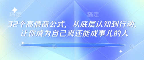 32个高情商公式，​从底层认知到行动，让你成为自己爽还能成事儿的人，133节完整版-云享网创