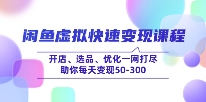 闲鱼虚拟快速变现课程，开店、选品、优化一网打尽，助你每天变现50-300-云享网创