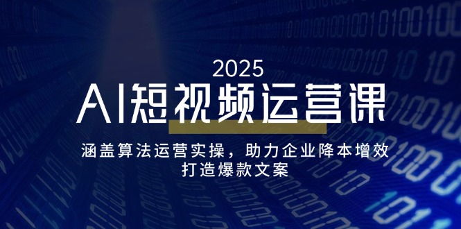AI短视频运营课，涵盖算法运营实操，助力企业降本增效，打造爆款文案-云享网创