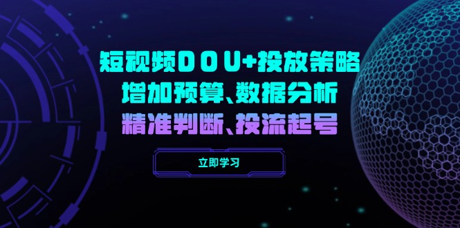 短视频DOU+投放策略，增加预算、数据分析、精准判断，投流起号-云享网创