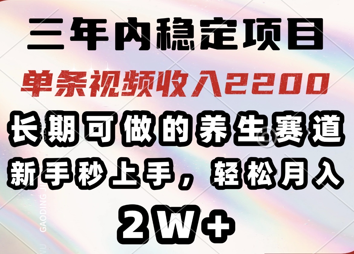 三年内稳定项目，长期可做的养生赛道，单条视频收入2200，新手秒上手，…-云享网创