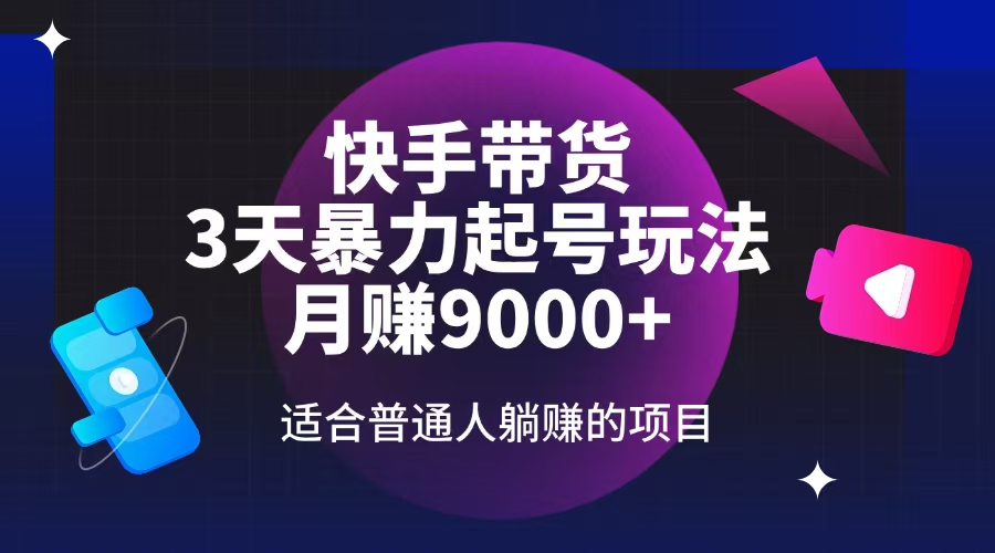 快手带货，3天起号暴力玩法，月赚9000+，适合普通人躺赚的项目-云享网创