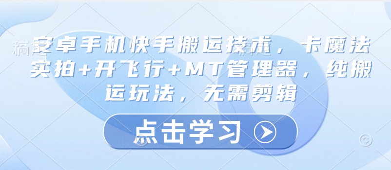 安卓手机快手搬运技术，卡魔法实拍+开飞行+MT管理器，纯搬运玩法，无需剪辑-云享网创