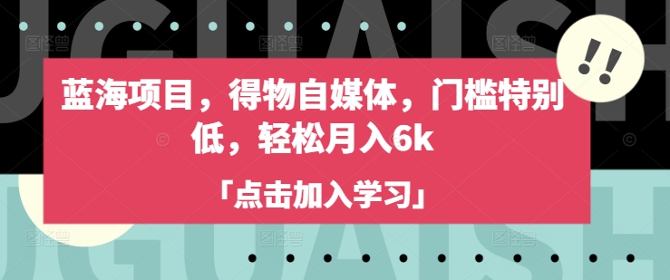 蓝海项目，得物自媒体，门槛特别低，轻松月入6k-云享网创