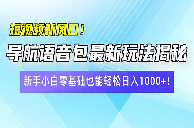 短视频新风口！导航语音包最新玩法揭秘，新手小白零基础也能轻松日入10…-云享网创