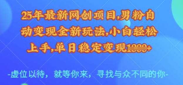 25年最新网创项目，男粉自动变现全新玩法，小白轻松上手，单日稳定变现多张【揭秘】-云享网创