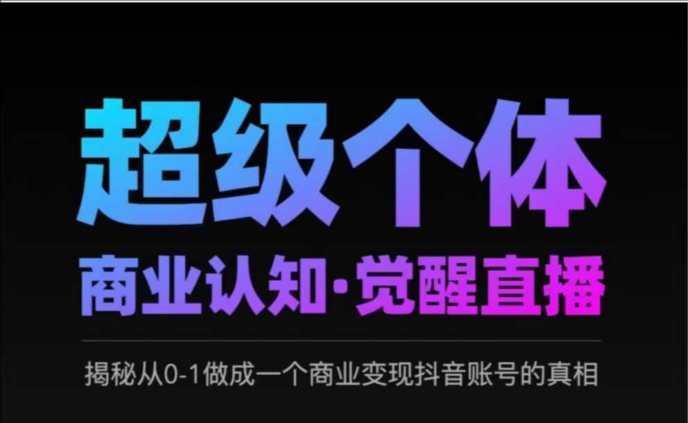 2025超级个体商业认知·觉醒直播，揭秘从0-1做成一个商业变现抖音账号的真相-云享网创