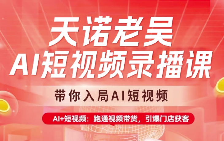 天诺老吴AI短视频录播课，带你入局AI短视频，AI+短视频，跑通视频带货-云享网创