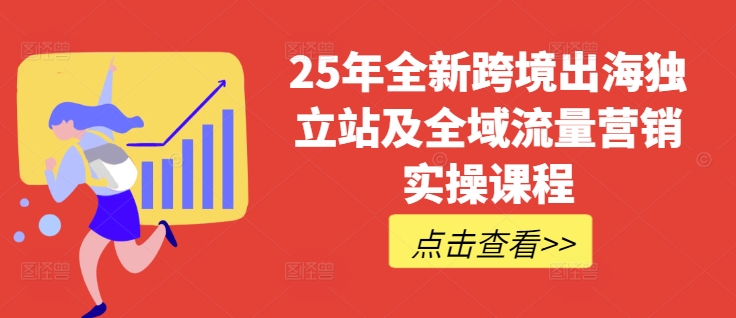 25年全新跨境出海独立站及全域流量营销实操课程，跨境电商独立站TIKTOK全域营销普货特货玩法大全-云享网创