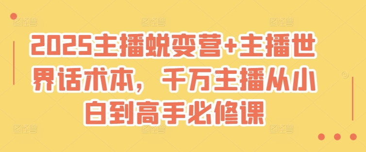 2025主播蜕变营+主播世界话术本，千万主播从小白到高手必修课-云享网创