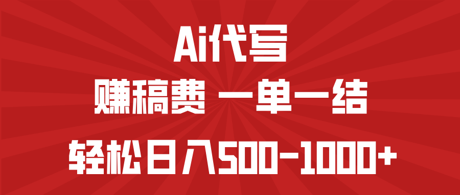 AI代写赚稿费，一单一结，小白宝妈也能轻松日入500-1000+-云享网创