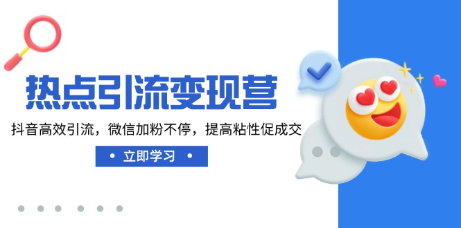 热点引流变现营，抖音高效引流，微信加粉不停，提高粘性促成交-云享网创