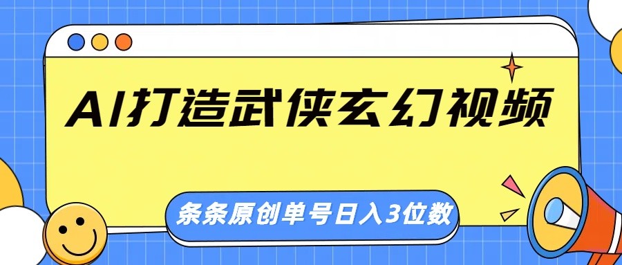 AI打造武侠玄幻视频，条条原创、画风惊艳，单号轻松日入三位数-云享网创