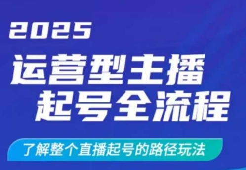 2025运营型主播起号全流程，了解整个直播起号的路径玩法(全程一个半小时，干货满满)-云享网创