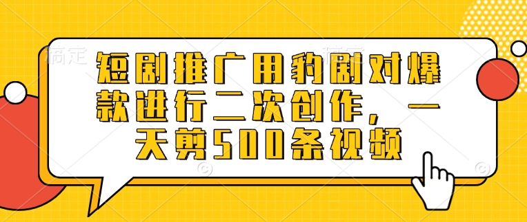 短剧推广用豹剧对爆款进行二次创作，一天剪500条视频-云享网创