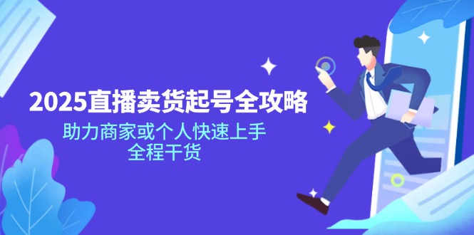 2025直播卖货起号全攻略，助力商家或个人快速上手，全程干货-云享网创