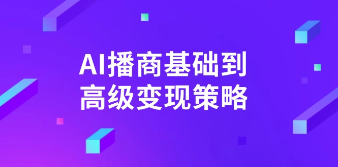 AI-播商基础到高级变现策略。通过详细拆解和讲解，实现商业变现。-云享网创
