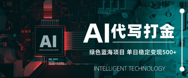 AI代写打金，单日稳定变现5张，绿色蓝海项目，主打长期稳定，快速变现【揭秘】-云享网创