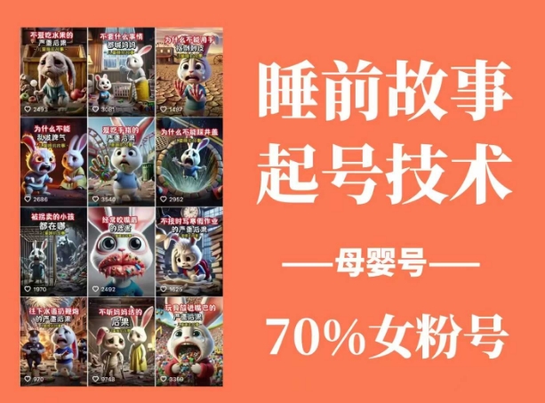 睡前故事起号技术，母婴号涨粉，70%女粉，百分百原创-云享网创