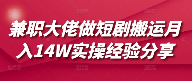 兼职大佬做短剧搬运月入14W实操经验分享-云享网创