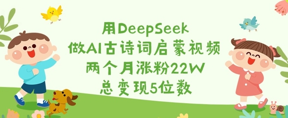 用DeepSeek做AI古诗词启蒙视频，两个月涨粉22W，总变现5位数-云享网创