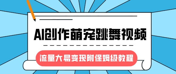 最新风口项目，AI创作萌宠跳舞视频，流量大易变现，附保姆级教程-云享网创