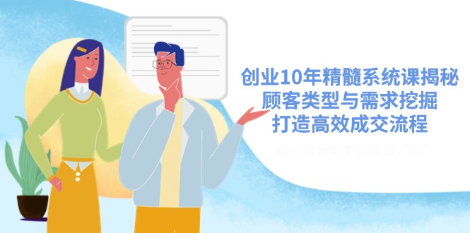 创业10年精髓系统课揭秘，顾客类型与需求挖掘，打造高效成交流程-云享网创