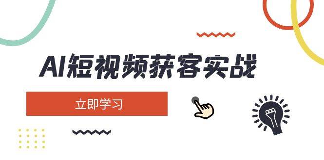 AI短视频获客实战：涵盖矩阵营销、搭建、定位、素材拍摄、起号、变现等-云享网创