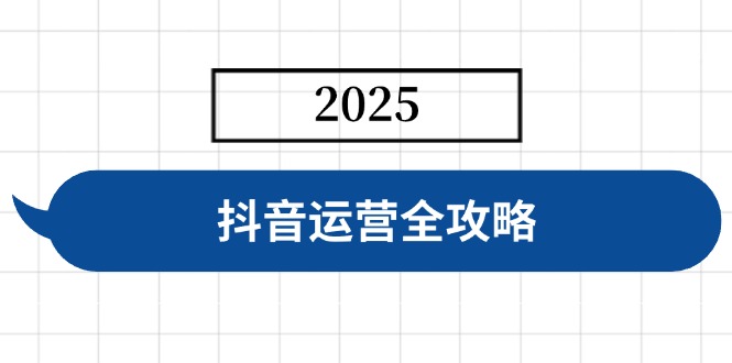 抖音运营全攻略，涵盖账号搭建、人设塑造、投流等，快速起号，实现变现-云享网创