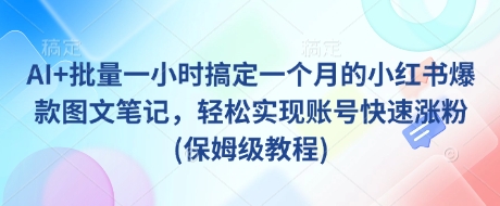 AI+批量一小时搞定一个月的小红书爆款图文笔记，轻松实现账号快速涨粉(保姆级教程)-云享网创