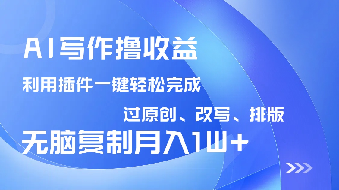 AI写作撸收益，利用插件改写排版100%过原创，小白无脑复制粘贴月入10000+-云享网创