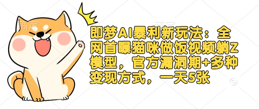 即梦AI暴利新玩法：全网首曝猫咪做饭视频躺Z模型，官方漏洞期+多种变现方式，一天5张-云享网创