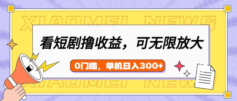看短剧领收益，可矩阵无限放大，单机日收益300+，新手小白轻松上手-云享网创