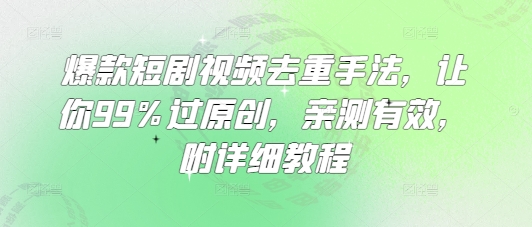 爆款短剧视频去重手法，让你99%过原创，亲测有效，附详细教程-云享网创