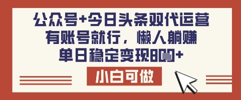 公众号+今日头条双代运营，有账号就行，单日稳定变现8张【揭秘】-云享网创