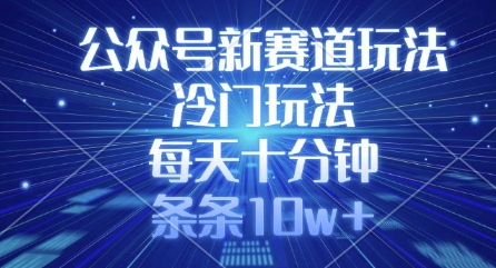 公众号新赛道玩法，冷门玩法，每天十分钟，条条10w+-云享网创