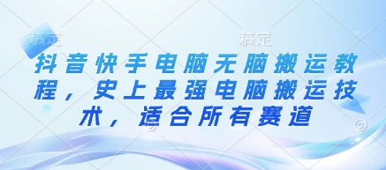 抖音快手电脑无脑搬运教程，史上最强电脑搬运技术，适合所有赛道-云享网创
