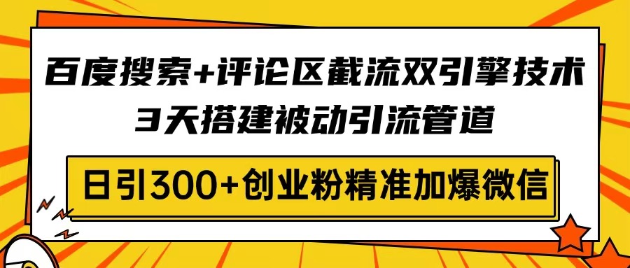 百度搜索+评论区截流双引擎技术，3天搭建被动引流管道，日引300+创业粉…-云享网创