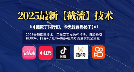 2025最新截流技术，工作室实操迭代打法，日轻松引粉300+，抖音+小红书+B站+视频号流量实操全流程-云享网创