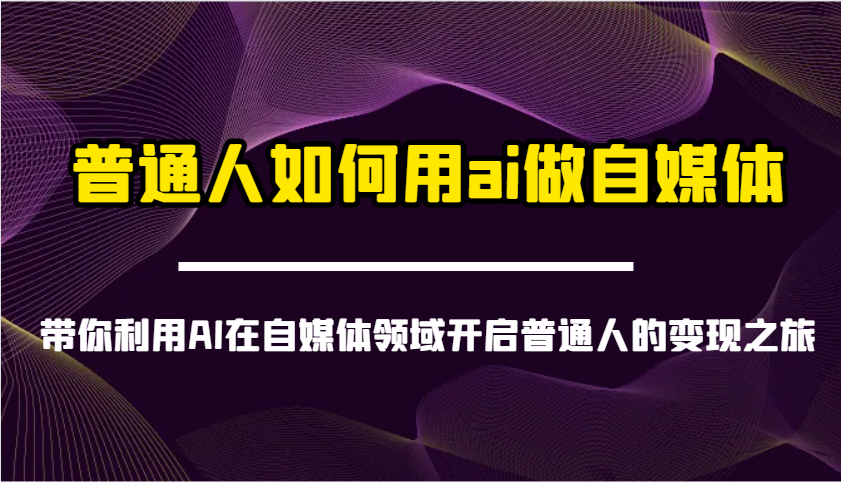 普通人如何用ai做自媒体-带你利用AI在自媒体领域开启普通人的变现之旅-云享网创